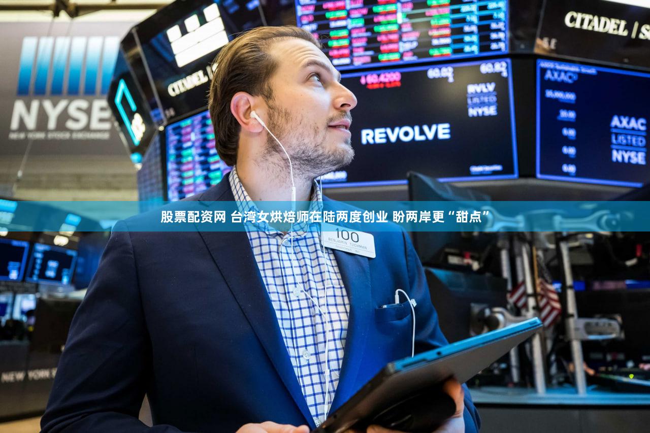 股票配资网 台湾女烘焙师在陆两度创业 盼两岸更“甜点”