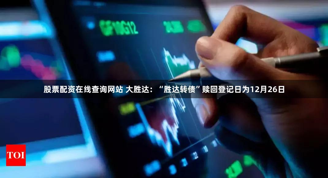 股票配资在线查询网站 大胜达:“胜达转债”赎回登记日为12月26日