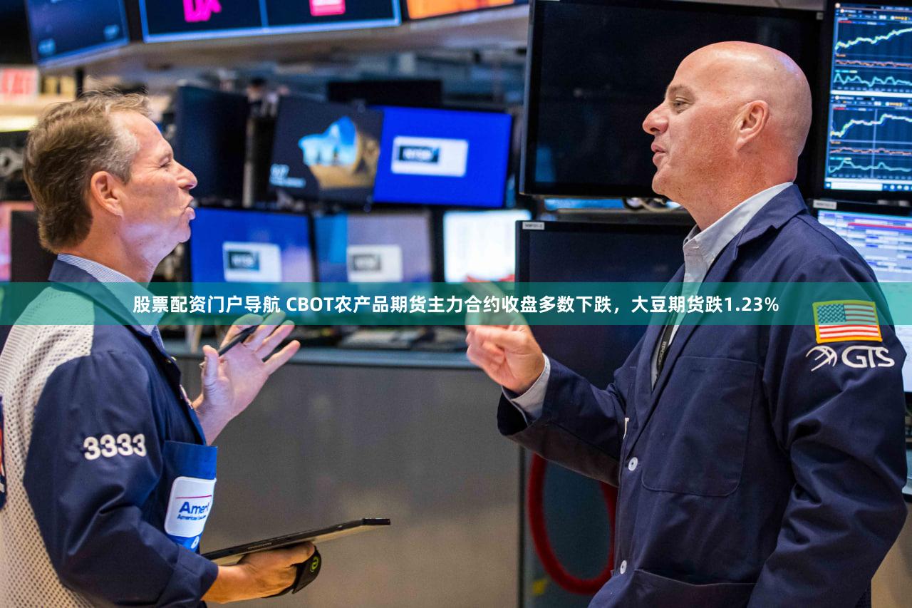 股票配资门户导航 CBOT农产品期货主力合约收盘多数下跌，大豆期货跌1.23%