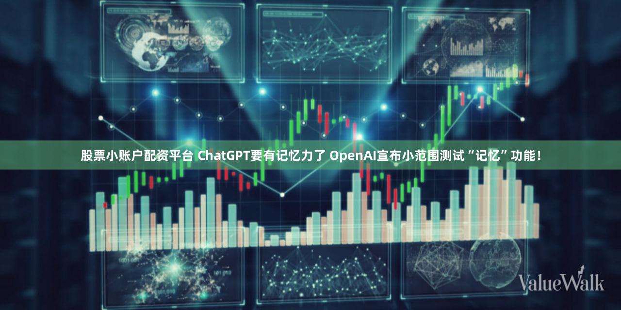 股票小账户配资平台 ChatGPT要有记忆力了 OpenAI宣布小范围测试“记忆”功能！