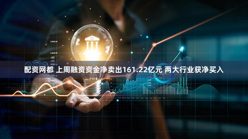 配资网都 上周融资资金净卖出161.22亿元 两大行业获净买入