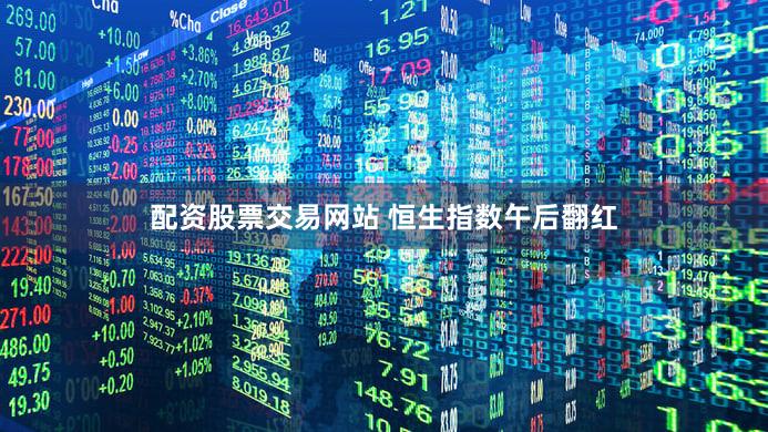 配资股票交易网站 恒生指数午后翻红