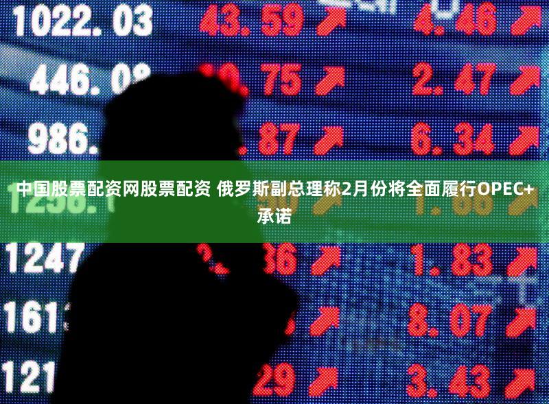 中国股票配资网股票配资 俄罗斯副总理称2月份将全面履行OPEC+承诺