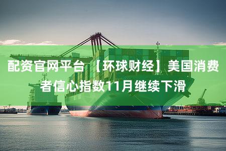 配资官网平台 【环球财经】美国消费者信心指数11月继续下滑