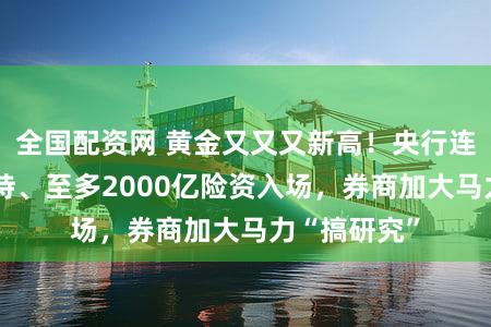 全国配资网 黄金又又又新高！央行连续3个月增持、至多2000亿险资入场，券商加大马力“搞研究”