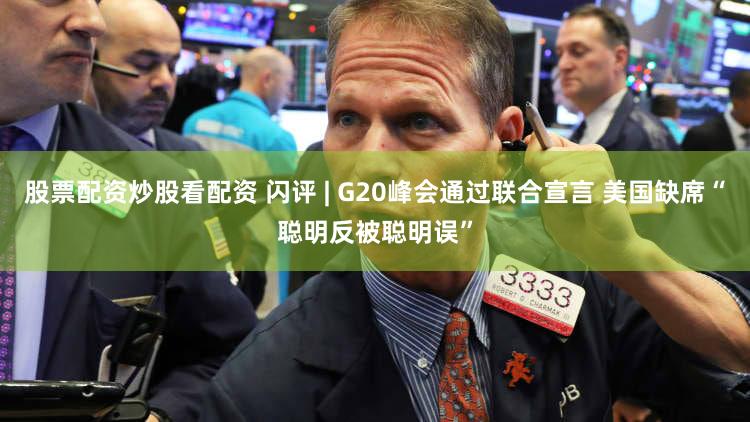 股票配资炒股看配资 闪评 | G20峰会通过联合宣言 美国缺席“聪明反被聪明误”