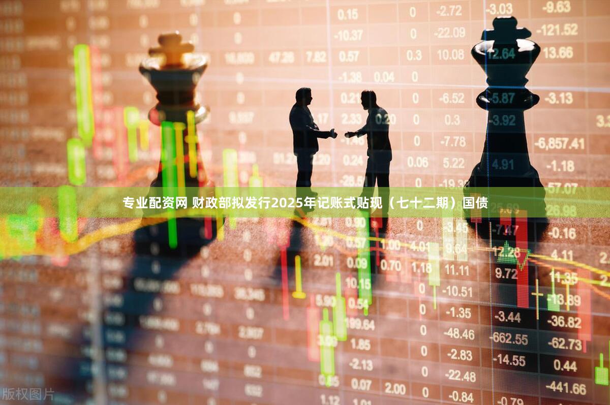 专业配资网 财政部拟发行2025年记账式贴现（七十二期）国债