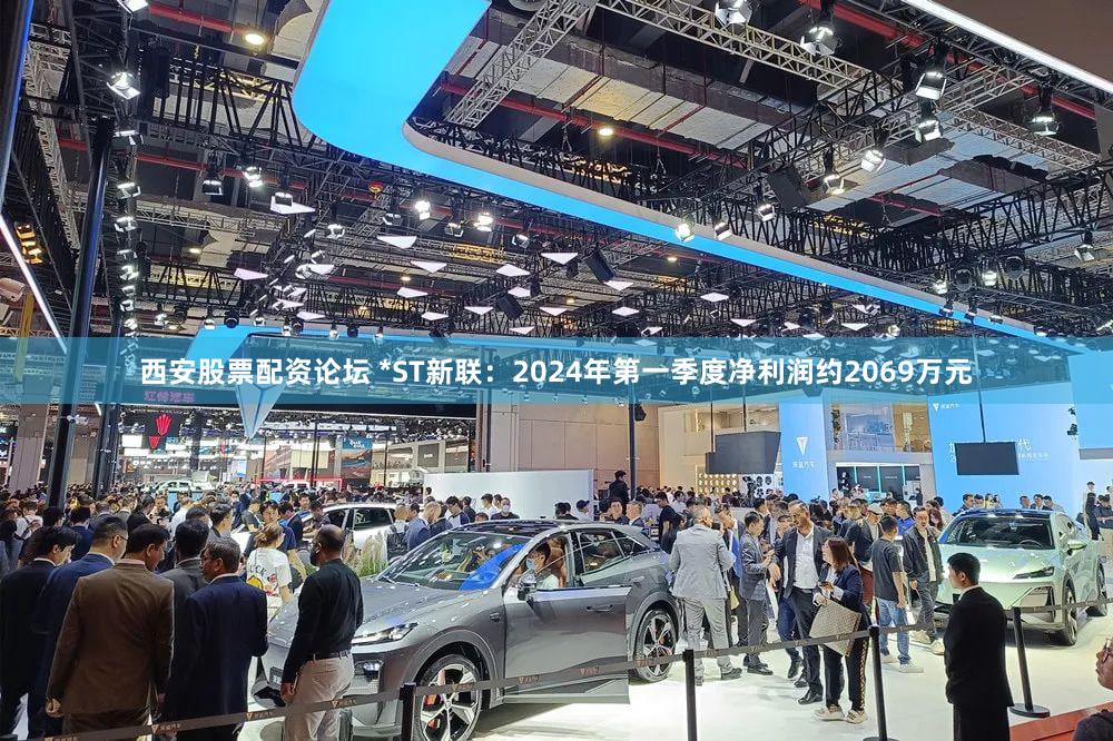 西安股票配资论坛 *ST新联:2024年第一季度净利润约2069万元