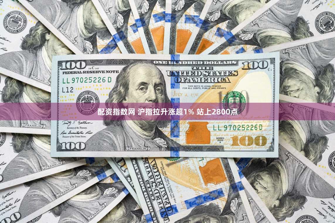 配资指数网 沪指拉升涨超1% 站上2800点