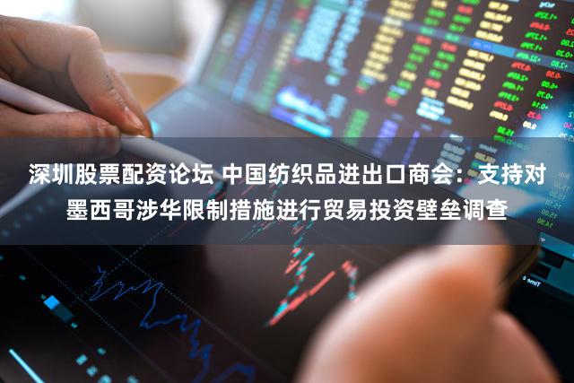 深圳股票配资论坛 中国纺织品进出口商会:支持对墨西哥涉华限制措施进行贸易投资壁垒调查