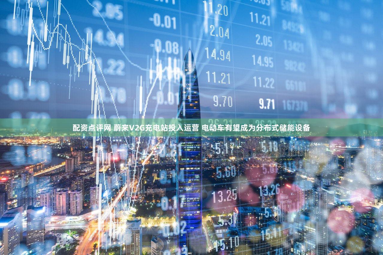 配资点评网 蔚来V2G充电站投入运营 电动车有望成为分布式储能设备