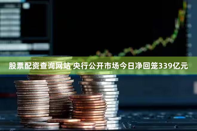 股票配资查询网站 央行公开市场今日净回笼339亿元