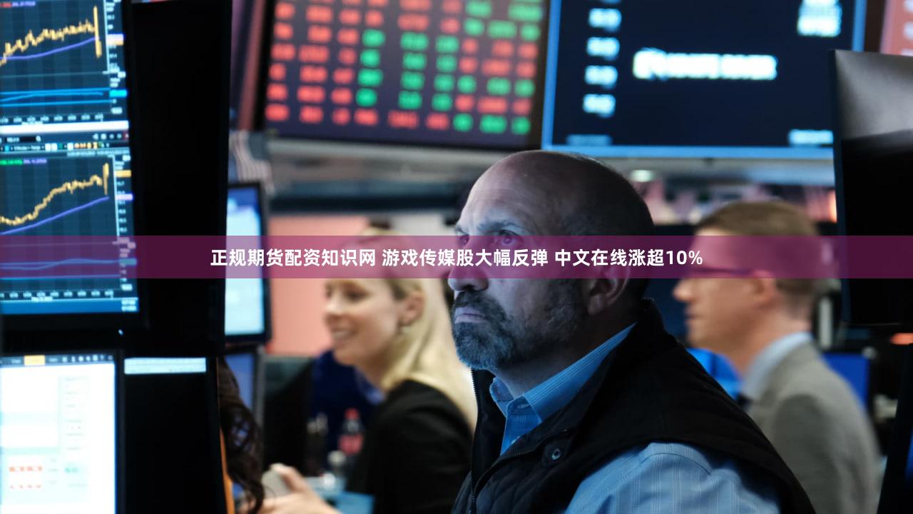 正规期货配资知识网 游戏传媒股大幅反弹 中文在线涨超10%