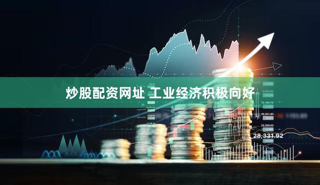 炒股配资网址 工业经济积极向好