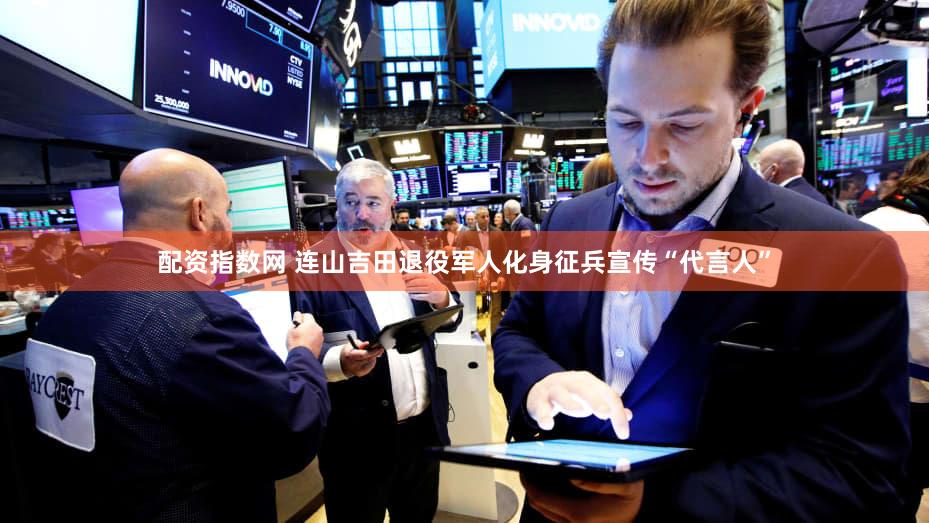 配资指数网 连山吉田退役军人化身征兵宣传“代言人”