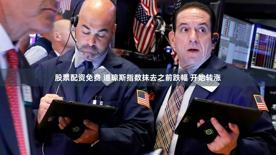 股票配资免费 道琼斯指数抹去之前跌幅 开始转涨