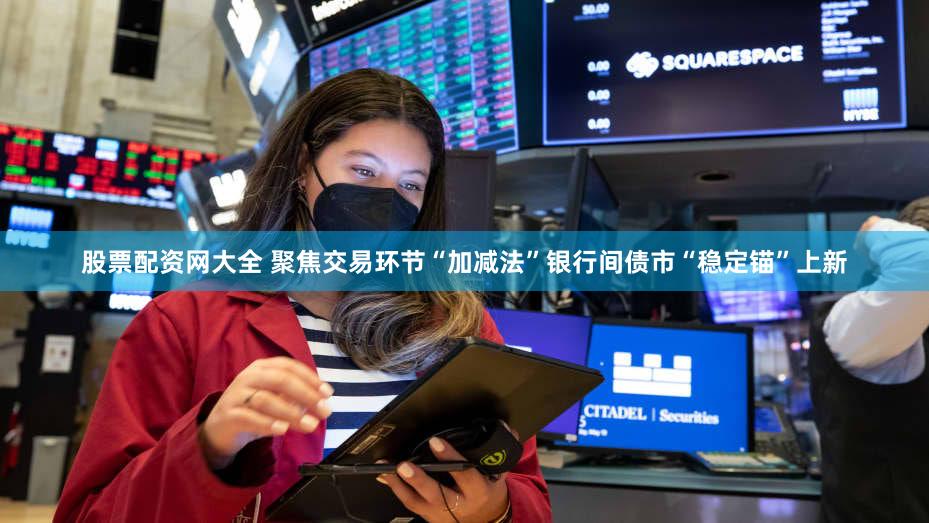 股票配资网大全 聚焦交易环节“加减法”银行间债市“稳定锚”上新