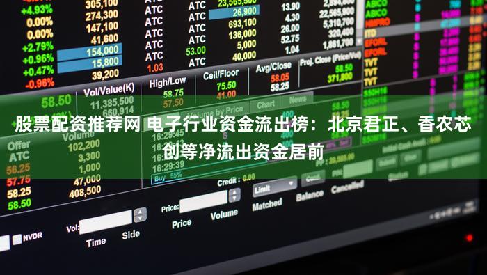 股票配资推荐网 电子行业资金流出榜：北京君正、香农芯创等净流出资金居前