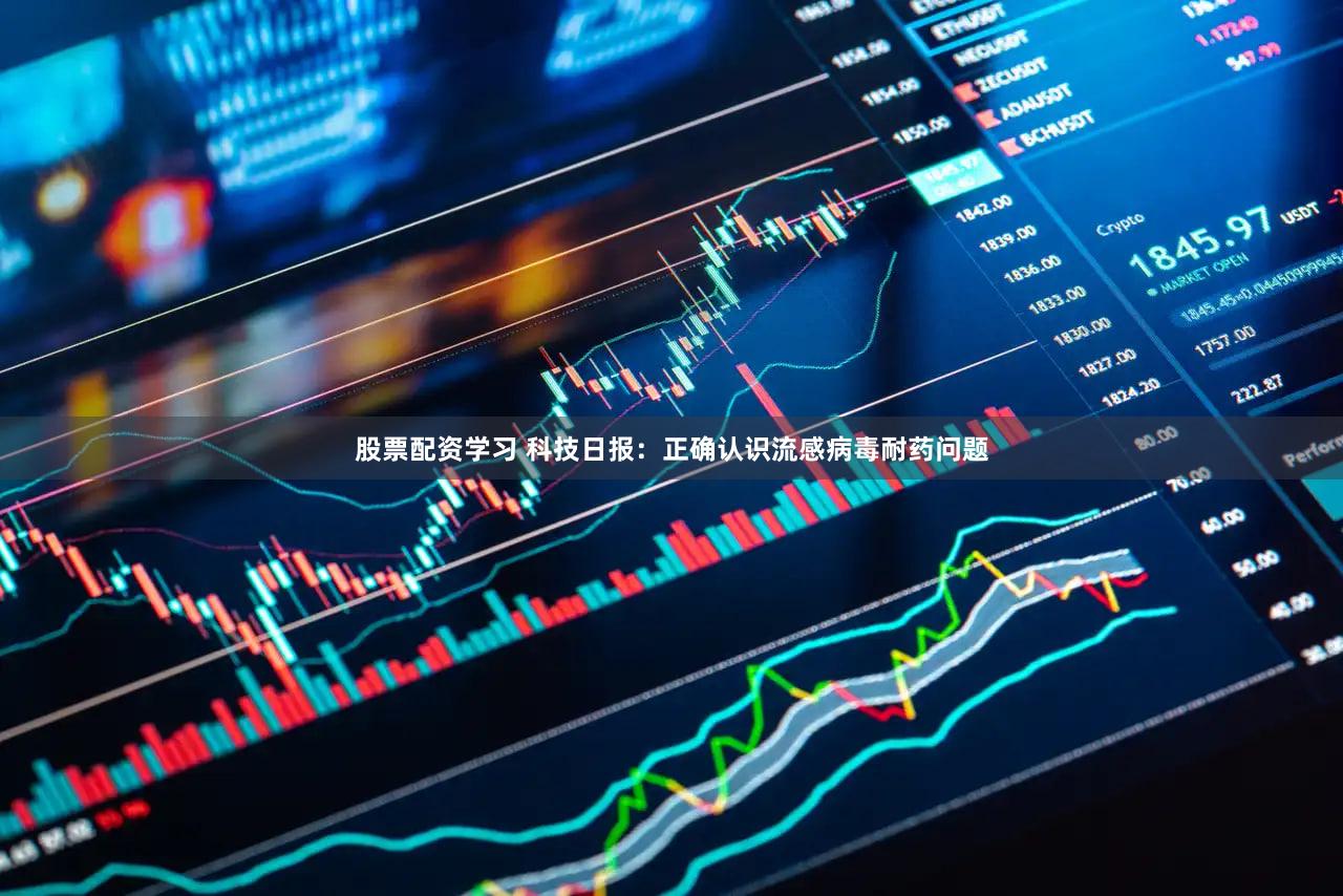股票配资学习 科技日报：正确认识流感病毒耐药问题