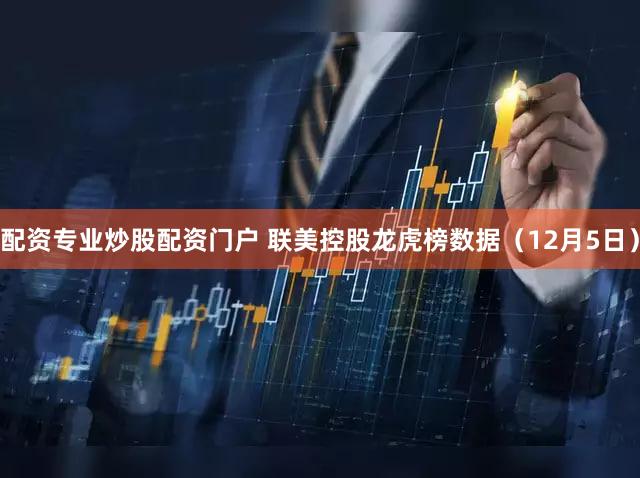 配资专业炒股配资门户 联美控股龙虎榜数据（12月5日）