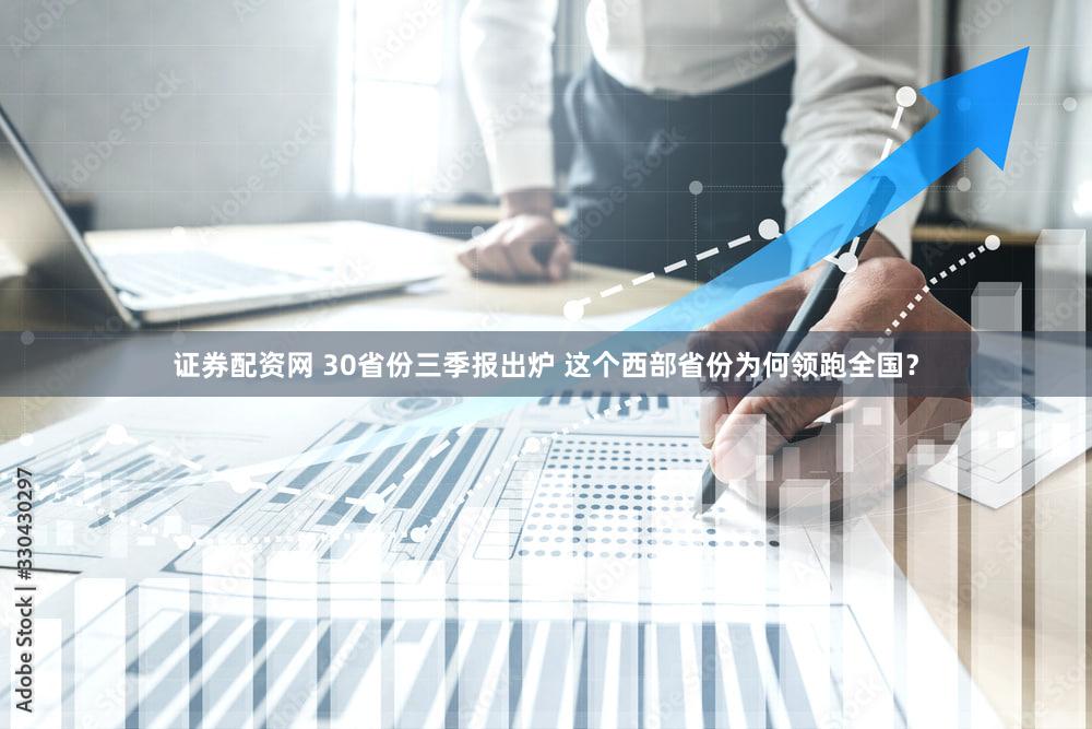 证券配资网 30省份三季报出炉 这个西部省份为何领跑全国？
