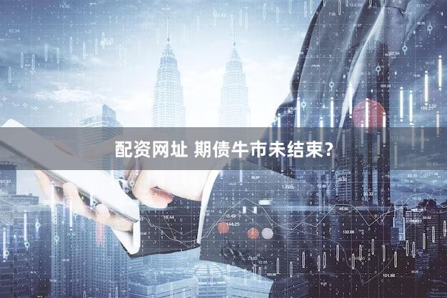 配资网址 期债牛市未结束？