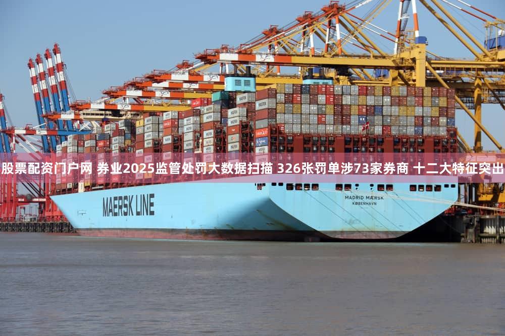股票配资门户网 券业2025监管处罚大数据扫描 326张罚单涉73家券商 十二大特征突出