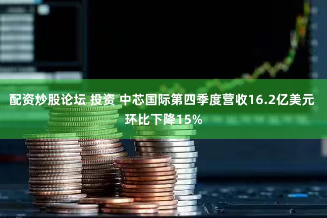 配资炒股论坛 投资 中芯国际第四季度营收16.2亿美元 环比下降15%