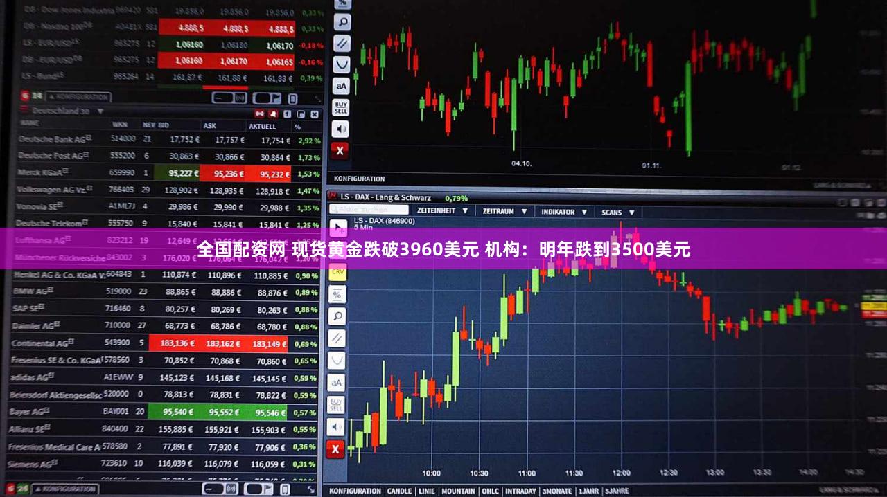 全国配资网 现货黄金跌破3960美元 机构：明年跌到3500美元