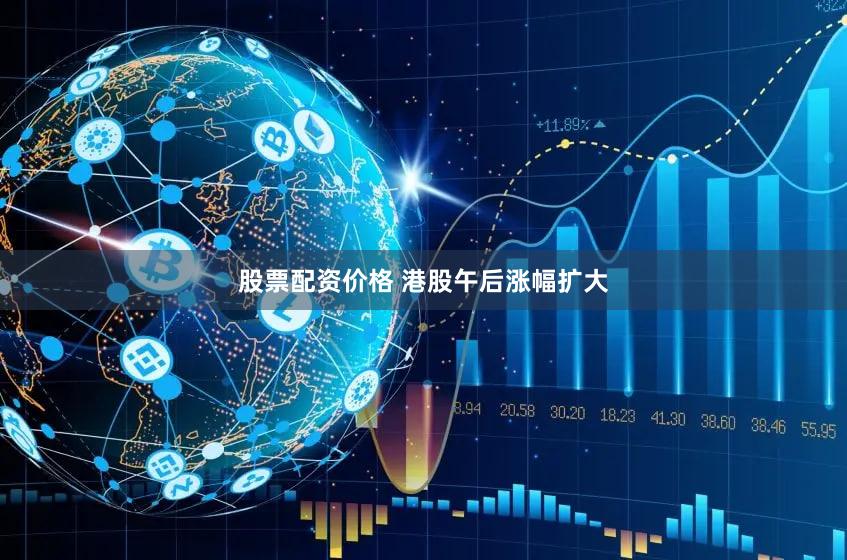 股票配资价格 港股午后涨幅扩大