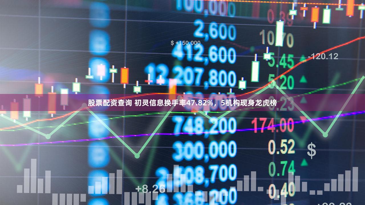 股票配资查询 初灵信息换手率47.82%，5机构现身龙虎榜