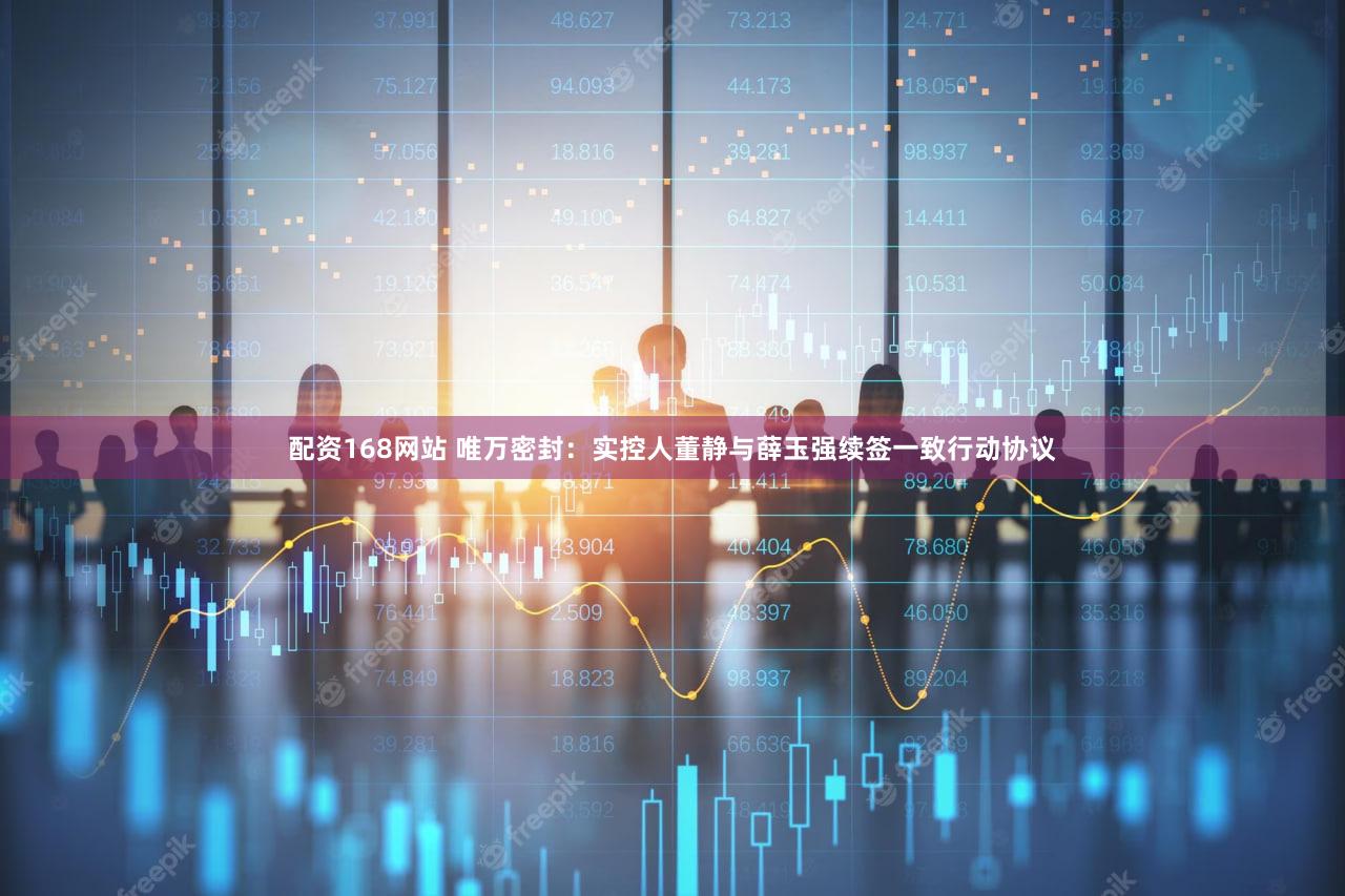 配资168网站 唯万密封：实控人董静与薛玉强续签一致行动协议