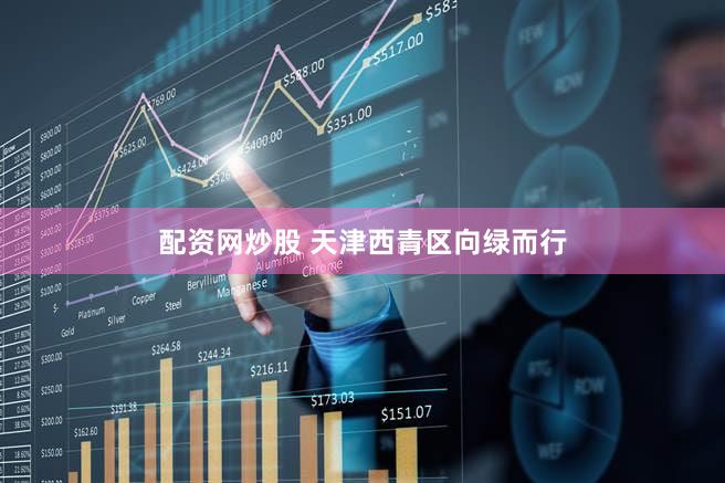 配资网炒股 天津西青区向绿而行