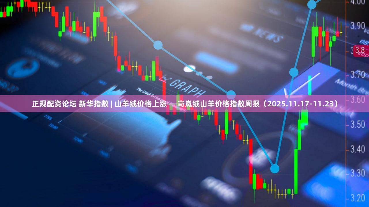 正规配资论坛 新华指数 | 山羊绒价格上涨——岢岚绒山羊价格指数周报（2025.11.17-11.23）