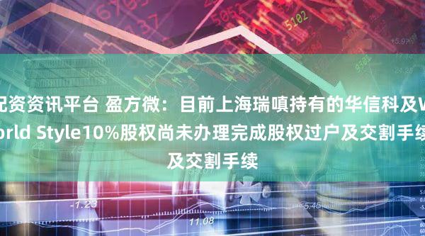 配资资讯平台 盈方微：目前上海瑞嗔持有的华信科及World Style10%股权尚未办理完成股权过户及交割手续