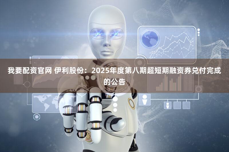 我要配资官网 伊利股份：2025年度第八期超短期融资券兑付完成的公告