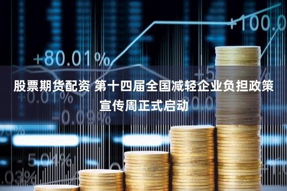 股票期货配资 第十四届全国减轻企业负担政策宣传周正式启动