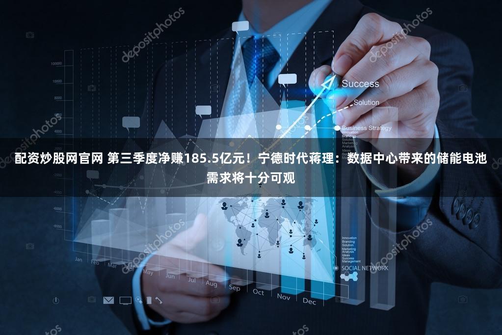 配资炒股网官网 第三季度净赚185.5亿元!宁德时代蒋理:数据中心带来的储能电池需求将十分可观