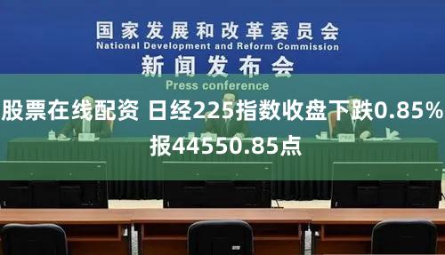 股票在线配资 日经225指数收盘下跌0.85% 报44550.85点