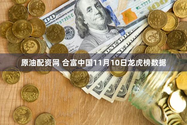 原油配资网 合富中国11月10日龙虎榜数据