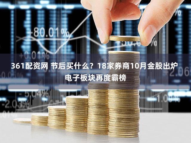 361配资网 节后买什么？18家券商10月金股出炉 电子板块再度霸榜