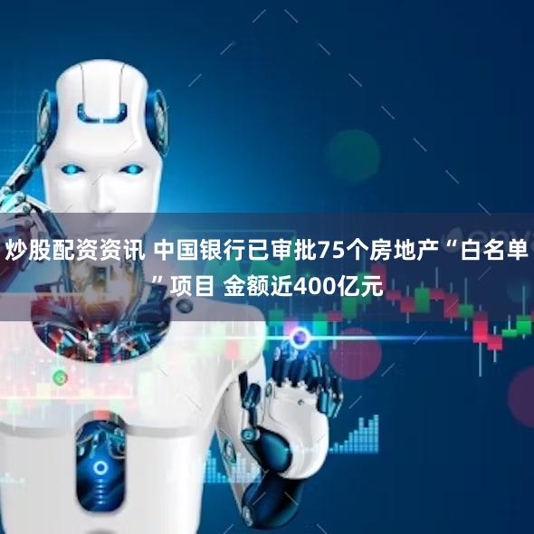 炒股配资资讯 中国银行已审批75个房地产“白名单”项目 金额近400亿元