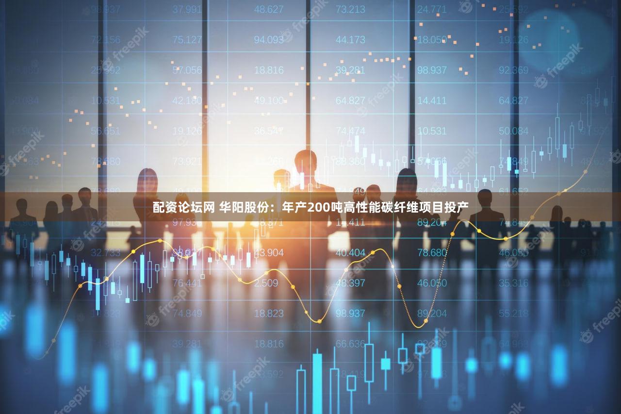 配资论坛网 华阳股份：年产200吨高性能碳纤维项目投产