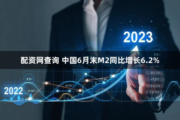 配资网查询 中国6月末M2同比增长6.2%