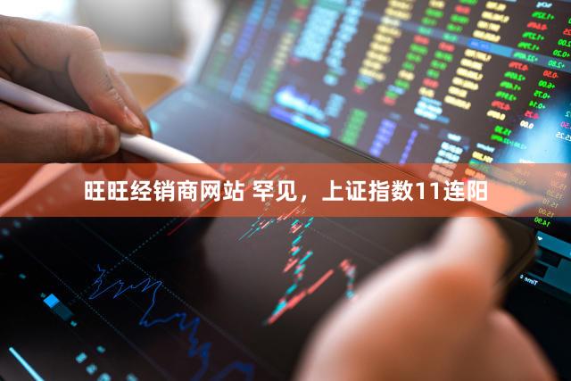 旺旺经销商网站 罕见，上证指数11连阳