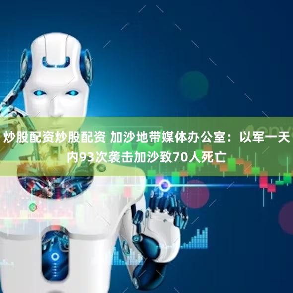 炒股配资炒股配资 加沙地带媒体办公室：以军一天内93次袭击加沙致70人死亡