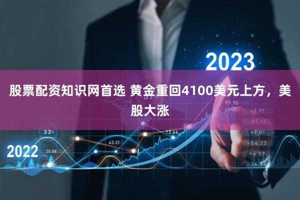 股票配资知识网首选 黄金重回4100美元上方，美股大涨