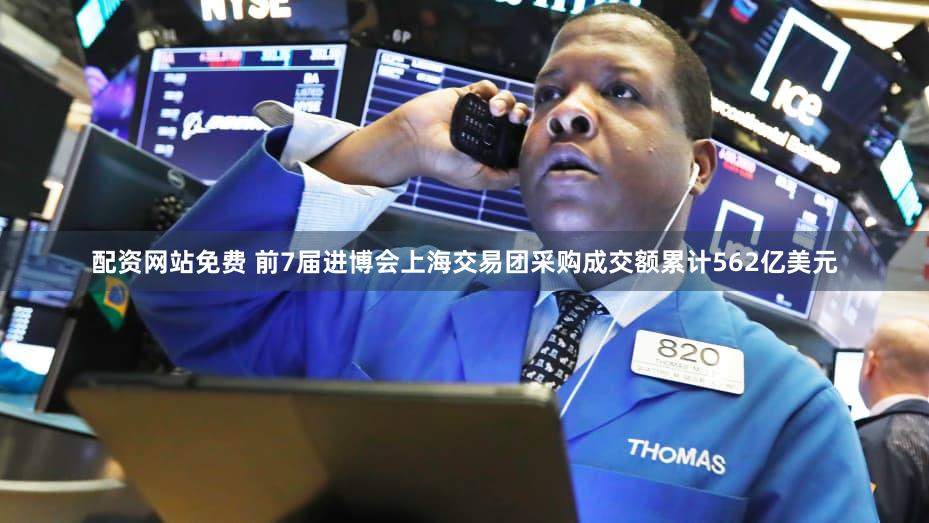 配资网站免费 前7届进博会上海交易团采购成交额累计562亿美元