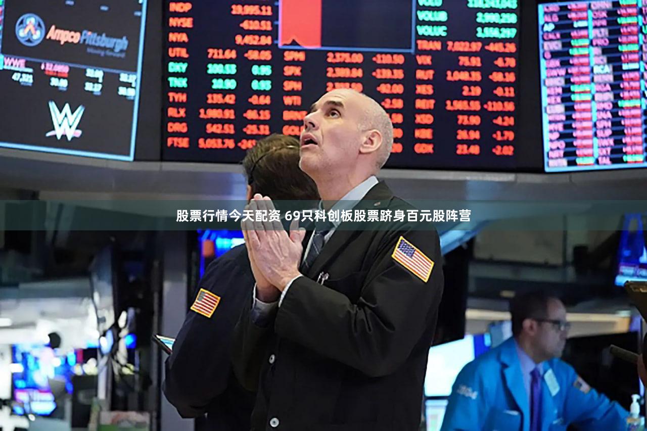 股票行情今天配资 69只科创板股票跻身百元股阵营