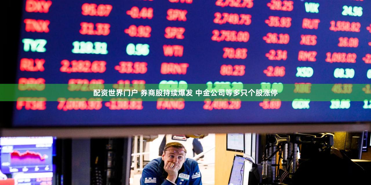 配资世界门户 券商股持续爆发 中金公司等多只个股涨停